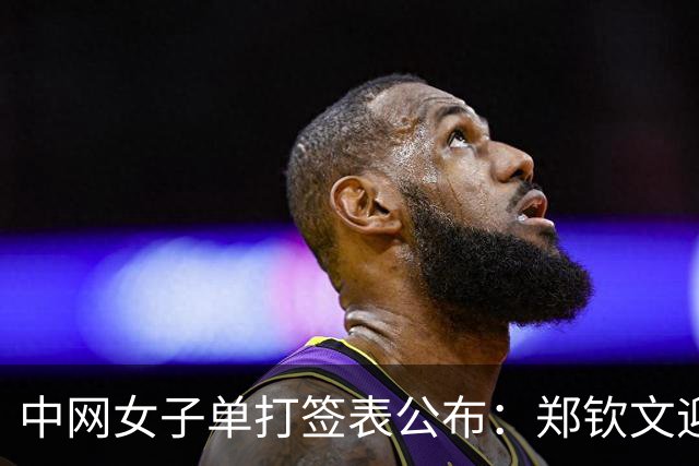 中网女子单打签表公布：郑钦文迎战资格赛选手，王欣瑜与莱巴金娜同组